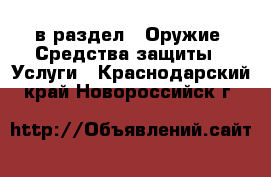  в раздел : Оружие. Средства защиты » Услуги . Краснодарский край,Новороссийск г.